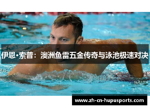 伊恩·索普：澳洲鱼雷五金传奇与泳池极速对决
