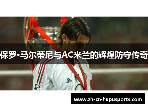 保罗·马尔蒂尼与AC米兰的辉煌防守传奇