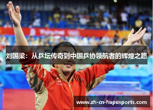 刘国梁：从乒坛传奇到中国乒协领航者的辉煌之路