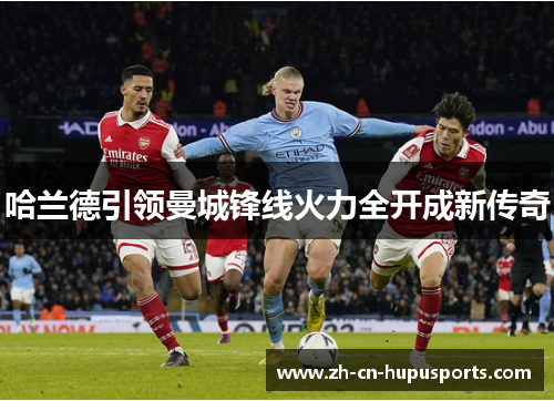 哈兰德引领曼城锋线火力全开成新传奇