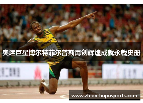 奥运巨星博尔特菲尔普斯再创辉煌成就永载史册
