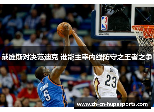 戴维斯对决范迪克 谁能主宰内线防守之王者之争