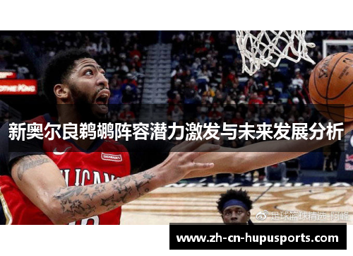 新奥尔良鹈鹕阵容潜力激发与未来发展分析