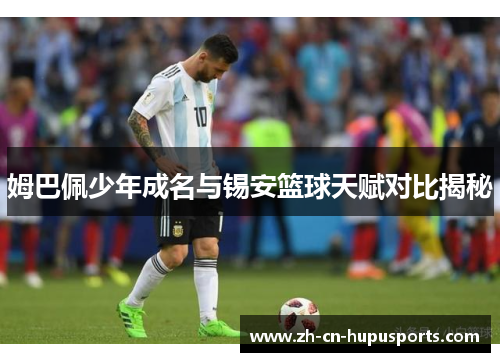 姆巴佩少年成名与锡安篮球天赋对比揭秘