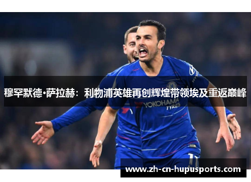 穆罕默德·萨拉赫：利物浦英雄再创辉煌带领埃及重返巅峰