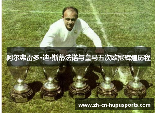 阿尔弗雷多·迪·斯蒂法诺与皇马五次欧冠辉煌历程