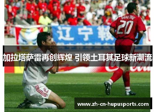 加拉塔萨雷再创辉煌 引领土耳其足球新潮流