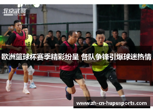 欧洲篮球杯赛季精彩纷呈 各队争锋引爆球迷热情
