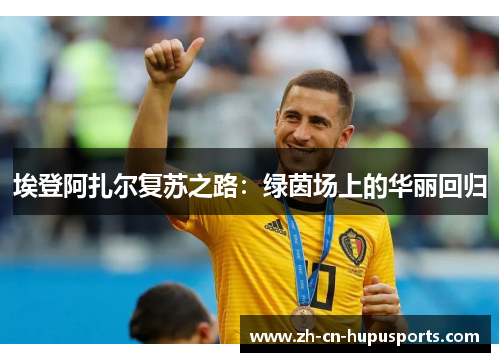 埃登阿扎尔复苏之路：绿茵场上的华丽回归