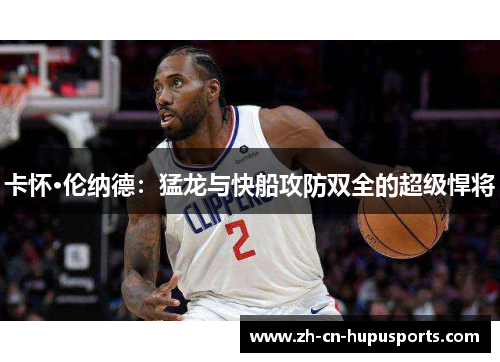 卡怀·伦纳德：猛龙与快船攻防双全的超级悍将