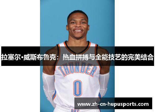 拉塞尔·威斯布鲁克：热血拼搏与全能技艺的完美结合