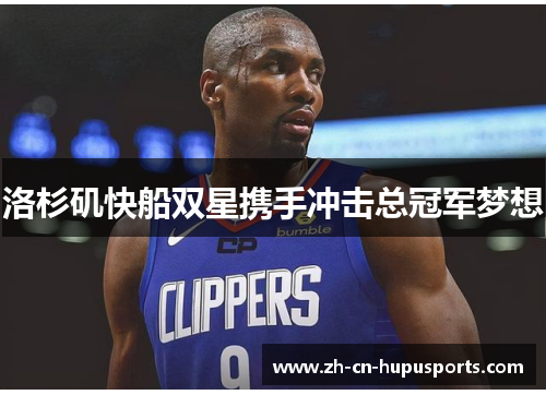 洛杉矶快船双星携手冲击总冠军梦想