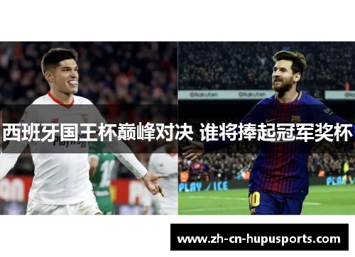 西班牙国王杯巅峰对决 谁将捧起冠军奖杯