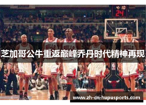 芝加哥公牛重返巅峰乔丹时代精神再现