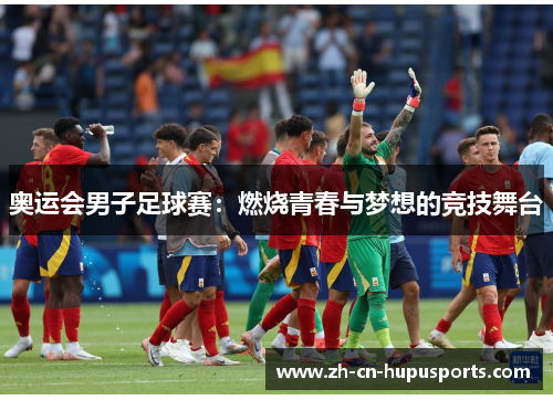 奥运会男子足球赛：燃烧青春与梦想的竞技舞台