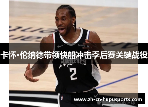 卡怀·伦纳德带领快船冲击季后赛关键战役
