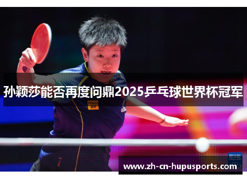 孙颖莎能否再度问鼎2025乒乓球世界杯冠军