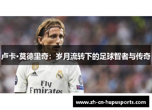 卢卡·莫德里奇：岁月流转下的足球智者与传奇