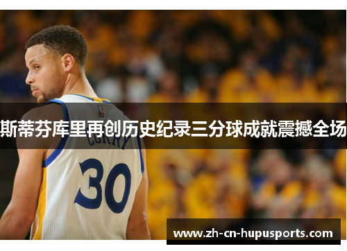 斯蒂芬库里再创历史纪录三分球成就震撼全场
