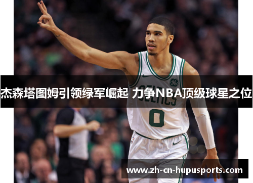 杰森塔图姆引领绿军崛起 力争NBA顶级球星之位