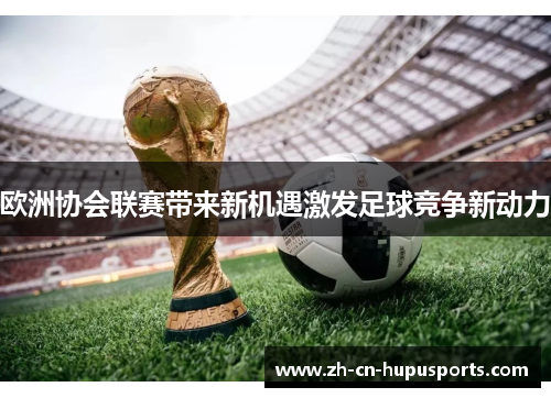 欧洲协会联赛带来新机遇激发足球竞争新动力