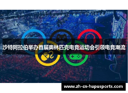 沙特阿拉伯举办首届奥林匹克电竞运动会引领电竞潮流