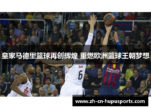 皇家马德里篮球再创辉煌 重燃欧洲篮球王朝梦想