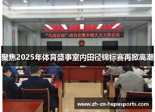 聚焦2025年体育盛事室内田径锦标赛再掀高潮