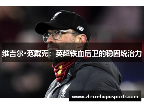 维吉尔·范戴克：英超铁血后卫的稳固统治力