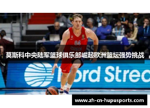 莫斯科中央陆军篮球俱乐部崛起欧洲篮坛强势挑战