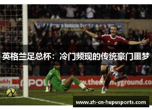 英格兰足总杯：冷门频现的传统豪门噩梦