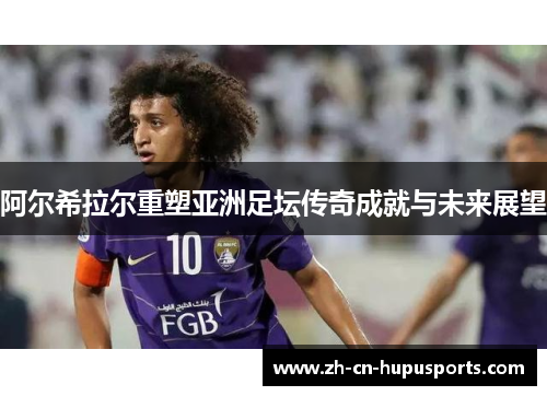 阿尔希拉尔重塑亚洲足坛传奇成就与未来展望