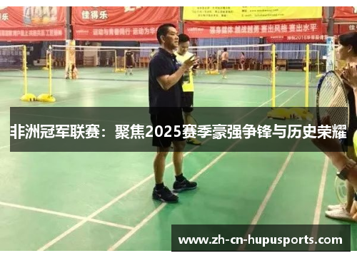 非洲冠军联赛：聚焦2025赛季豪强争锋与历史荣耀