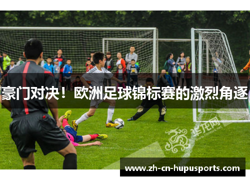 豪门对决！欧洲足球锦标赛的激烈角逐