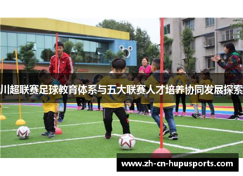 川超联赛足球教育体系与五大联赛人才培养协同发展探索