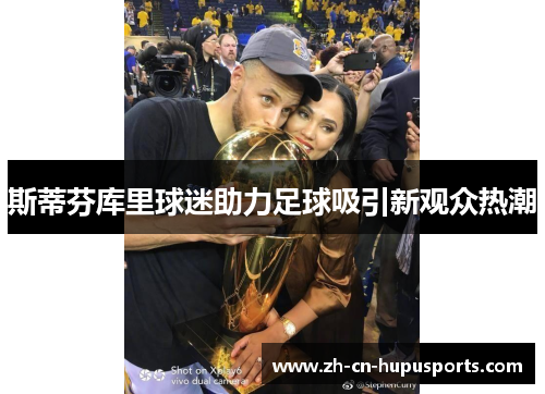 斯蒂芬库里球迷助力足球吸引新观众热潮