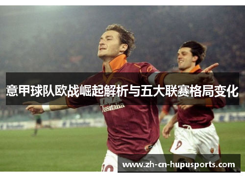 意甲球队欧战崛起解析与五大联赛格局变化