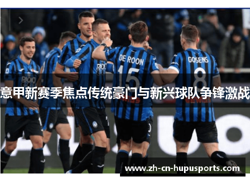 意甲新赛季焦点传统豪门与新兴球队争锋激战