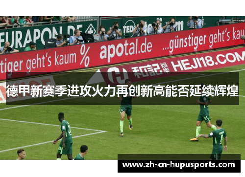 德甲新赛季进攻火力再创新高能否延续辉煌