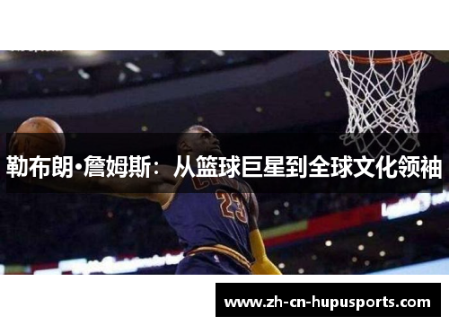 勒布朗·詹姆斯：从篮球巨星到全球文化领袖