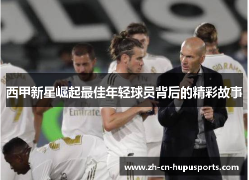 西甲新星崛起最佳年轻球员背后的精彩故事