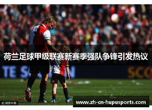 荷兰足球甲级联赛新赛季强队争锋引发热议