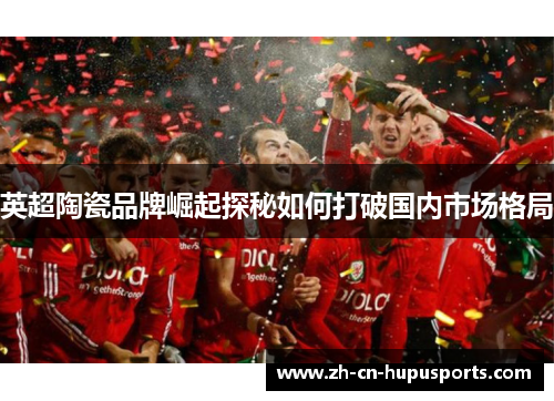 英超陶瓷品牌崛起探秘如何打破国内市场格局