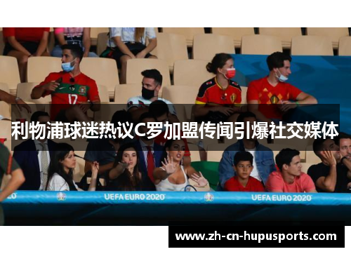 利物浦球迷热议C罗加盟传闻引爆社交媒体