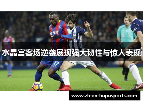 水晶宫客场逆袭展现强大韧性与惊人表现