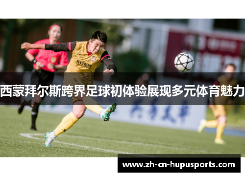 西蒙拜尔斯跨界足球初体验展现多元体育魅力