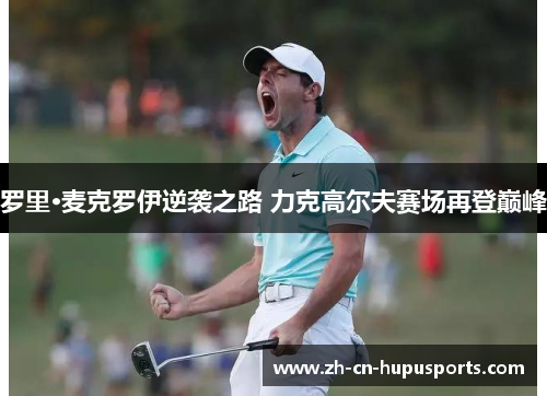 罗里·麦克罗伊逆袭之路 力克高尔夫赛场再登巅峰