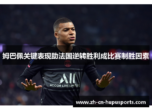 姆巴佩关键表现助法国逆转胜利成比赛制胜因素