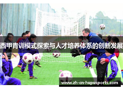 西甲青训模式探索与人才培养体系的创新发展