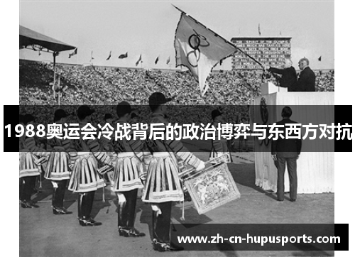 1988奥运会冷战背后的政治博弈与东西方对抗